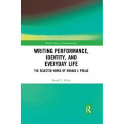 Writing Performance, Identity, and Everyday Life: The Selected Works of Ronald J. Pelias