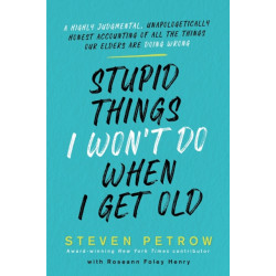 Stupid Things I Won't Do When I Get Old: A Highly Judgmental, Unapologetically Honest Accounting of All the Things Our Elders Are Doing Wrong