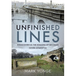 Unfinished Lines: Rediscovering the Remains of Railways Never Completed