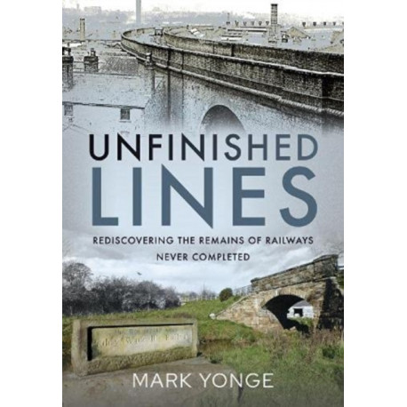 Unfinished Lines: Rediscovering the Remains of Railways Never Completed
