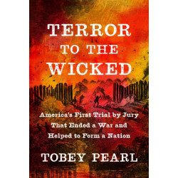 Terror to the Wicked: America's First Trial by Jury That Ended a War and Helped to Form a Nation