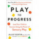 Play to Progress: Lead Your Child to Success Using the Power of Sensory Play