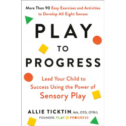 Play to Progress: Lead Your Child to Success Using the Power of Sensory Play
