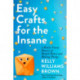 Easy Crafts for the Insane: A Mostly Funny Memoir of Mental Illness and Making Things