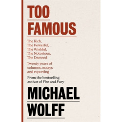 Too Famous: The Rich, The Powerful, The Wishful, The Damned, The Notorious - Twenty Years of Columns, Essays and Reporting