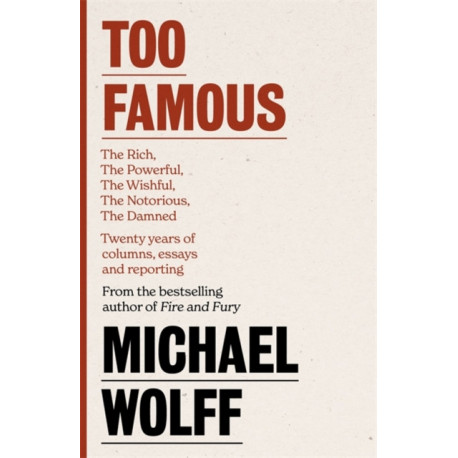 Too Famous: The Rich, The Powerful, The Wishful, The Damned, The Notorious - Twenty Years of Columns, Essays and Reporting