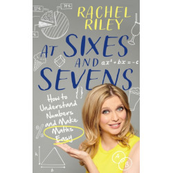 At Sixes and Sevens: How to Understand Numbers and Make Maths Easy