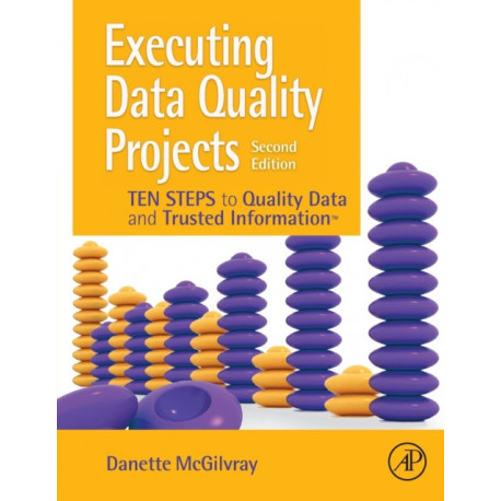 Executing Data Quality Projects: Ten Steps to Quality Data and Trusted Information (TM)