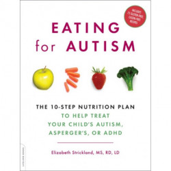 Eating for Autism: The 10-Step Nutrition Plan to Help Treat Your Child's Autism, Asperger's, or ADHD