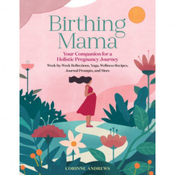 Birthing Mama: Your Companion for a Holistic Pregnancy Journey with Week-by-Week Reflections, Yoga, Wellness Recipes, Journal Prompts, and More