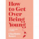 How to Get Over Being Young: A Rough Guide to Midlife