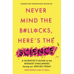 Never Mind the B-ll*cks, Here's the Science: A scientist's guide to the biggest challenges facing our species today