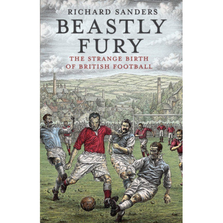 Beastly Fury: The Strange Birth Of British Football