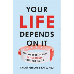 Your Life Depends on It: What You Can Do to Make Better Choices About Your Health