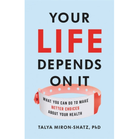 Your Life Depends on It: What You Can Do to Make Better Choices About Your Health