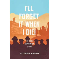 I'll Forget It When I Die!: The Bisbee Deportation of 1917