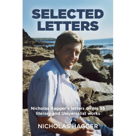 Selected Letters: Nicholas Hagger's letters on his 55 literary and Universalist works
