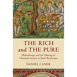 The Rich and the Pure: Philanthropy and the Making of Christian Society in Early Byzantium