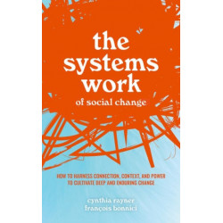 The Systems Work of Social Change: How to Harness Connection, Context, and Power to Cultivate Deep and Enduring Change