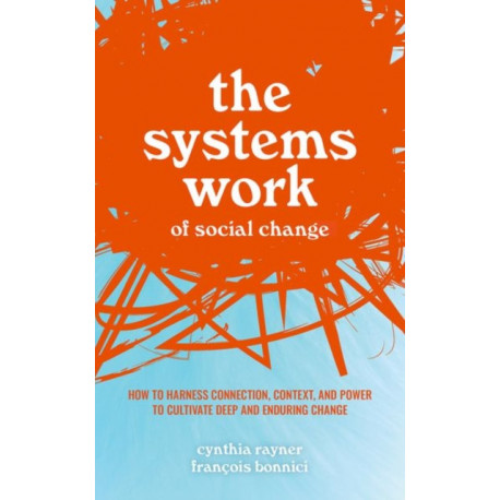 The Systems Work of Social Change: How to Harness Connection, Context, and Power to Cultivate Deep and Enduring Change