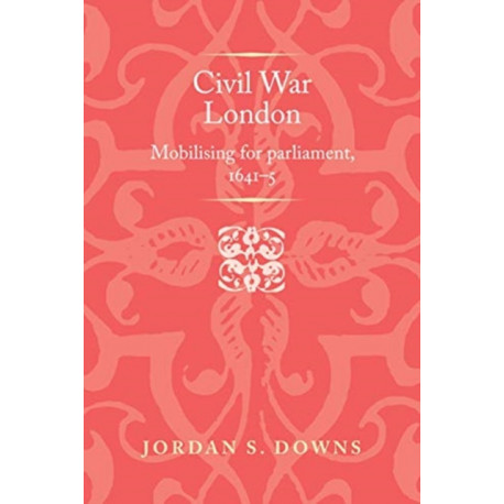 Civil War London: Mobilizing for Parliament, 1641–5