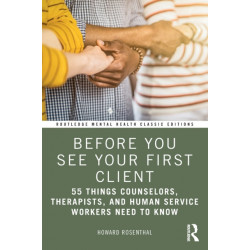 Before You See Your First Client: 55 Things Counselors, Therapists, and Human Service Workers Need to Know