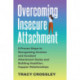 Overcoming Insecure Attachment: 8 Proven Steps to Recognizing Anxious and Avoidant Attachment Styles and Building Healthier, Happier Relationships