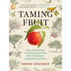 Taming Fruit: How Orchards Have Transformed the Land, Offered Sanctuary, and Inspired Creativity