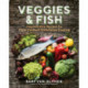 Veggies & Fish: Inspired New Recipes for Plant-Forward Pescatarian Cooking