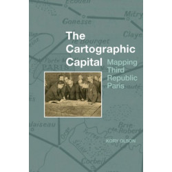 The Cartographic Capital: Mapping Third Republic Paris, 1889-1934