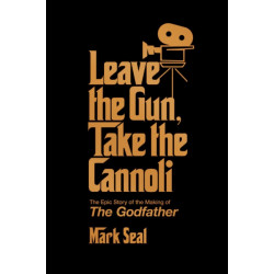 Leave the Gun, Take the Cannoli: The Epic Story of the Making of The Godfather