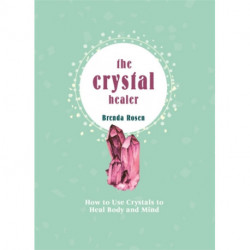 The Crystal Healer: How to Use Crystals to Heal Body and Mind