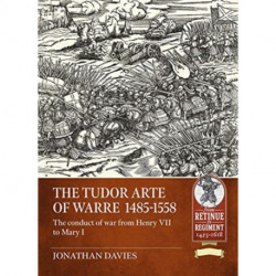 The Tudor Arte of Warre Volume 1: The Conduct of War from Henry VII to Mary I, 1485-1558