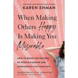 When Making Others Happy Is Making You Miserable: How to Break the Pattern of People Pleasing and Confidently Live Your Life