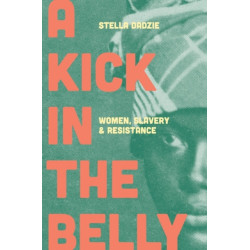 A Kick in the Belly: Women, Slavery and Resistance