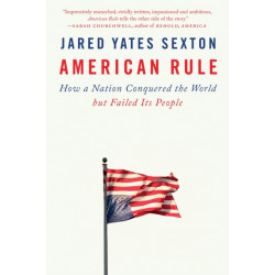 American Rule: How a Nation Conquered the World but Failed Its People
