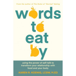 Words to Eat By: Using the Power of Self-talk to Transform Your Relationship with Food and Your Body