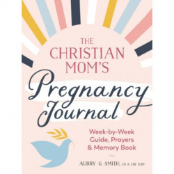 The Christian Mom's Pregnancy Journal: Week-By-Week Guide, Prayers, and Memory Book