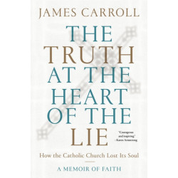 The Truth at the Heart of the Lie: How the Catholic Church Lost Its Soul