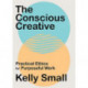 Conscious Creative, The: Practical Ethics for Purposeful Work