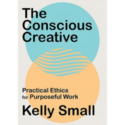 Conscious Creative, The: Practical Ethics for Purposeful Work