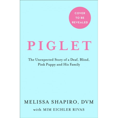 Piglet: The Unexpected Story of a Deaf, Blind, Pink Puppy and His Family