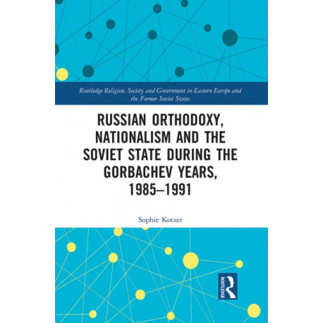 Russian Orthodoxy, Nationalism and the Soviet State during the Gorbachev Years, 1985-1991