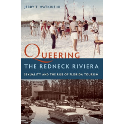 Queering the Redneck Riviera: Sexuality and the Rise of Florida Tourism
