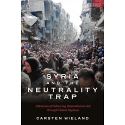 Syria and the Neutrality Trap: The Dilemmas of Delivering Humanitarian Aid through Violent Regimes