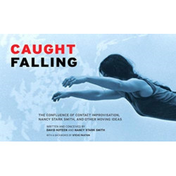 Caught Falling: The Confluence of Contact Improvisation, Nancy Stark Smith, and Other Moving Ideas