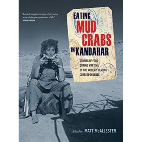 Eating Mud Crabs in Kandahar: Stories of Food during Wartime by the World's Leading Correspondents