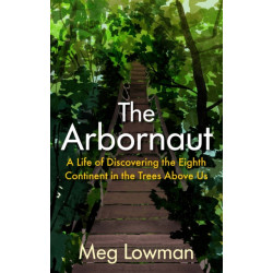 The Arbornaut: A Life Discovering the Eighth Continent in the Trees Above Us