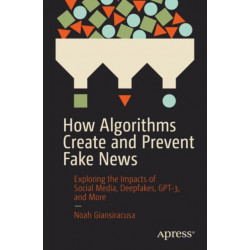 How Algorithms Create and Prevent Fake News: Exploring the Impacts of Social Media, Deepfakes, GPT-3, and More