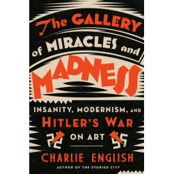 The Gallery of Miracles and Madness: Insanity, Modernism, and Hitler's War on Art